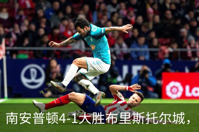南安普顿4-1大胜布里斯托尔城，拉林两球，阿扎兹2传1射